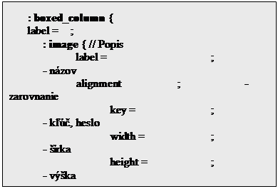 Textov� pole: : boxed_column { 
label =    ;
	: image { // Popis
		label = 			;		- n�zov
		alignment		;		- zarovnanie
			key = 			;		- k���, heslo
			width = 		;		- ��rka
			height = 		;		- v��ka
			color = 			;		- farba
			allow_accept =	;		- povolenia
				-----		;		- a pod.
		}
	}

